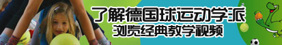 大鸡巴操我逼了解德国球运动学派，浏览经典教学视频。